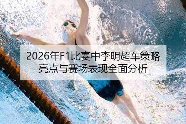 2026年F1比赛中李明超车策略亮点与赛场表现全面分析