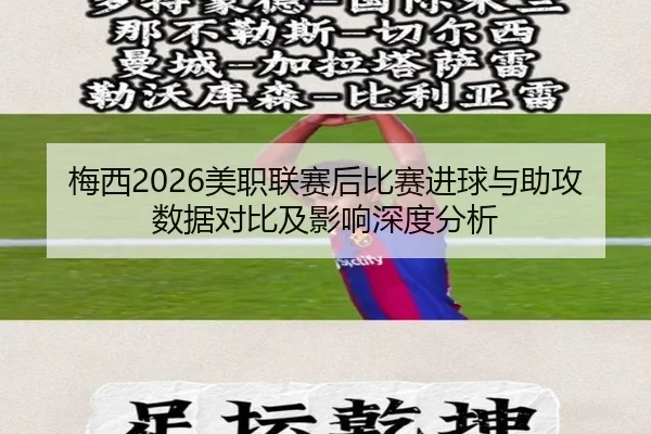梅西2026美职联赛后比赛进球与助攻数据对比及影响深度分析