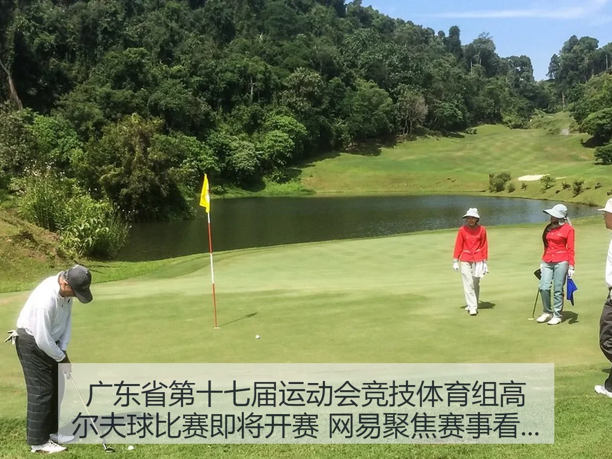 广东省第十七届运动会竞技体育组高尔夫球比赛即将开赛 聚焦赛事看点与广东体育新观察